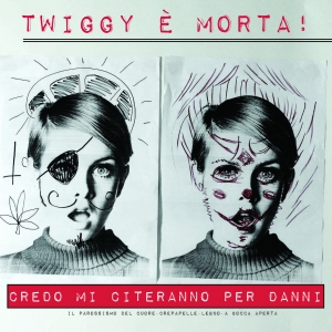 Twiggy E' Morta- Credo Che Mi Citeranno Per Danni