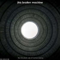 This Broken Machine- The Inhuman Use Of Human Beings